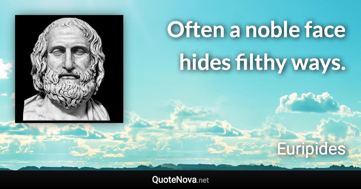 Often a noble face hides filthy ways. - Euripides quote