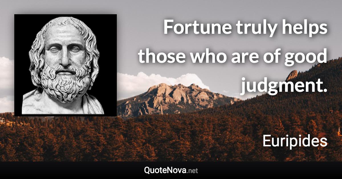 Fortune truly helps those who are of good judgment. - Euripides quote