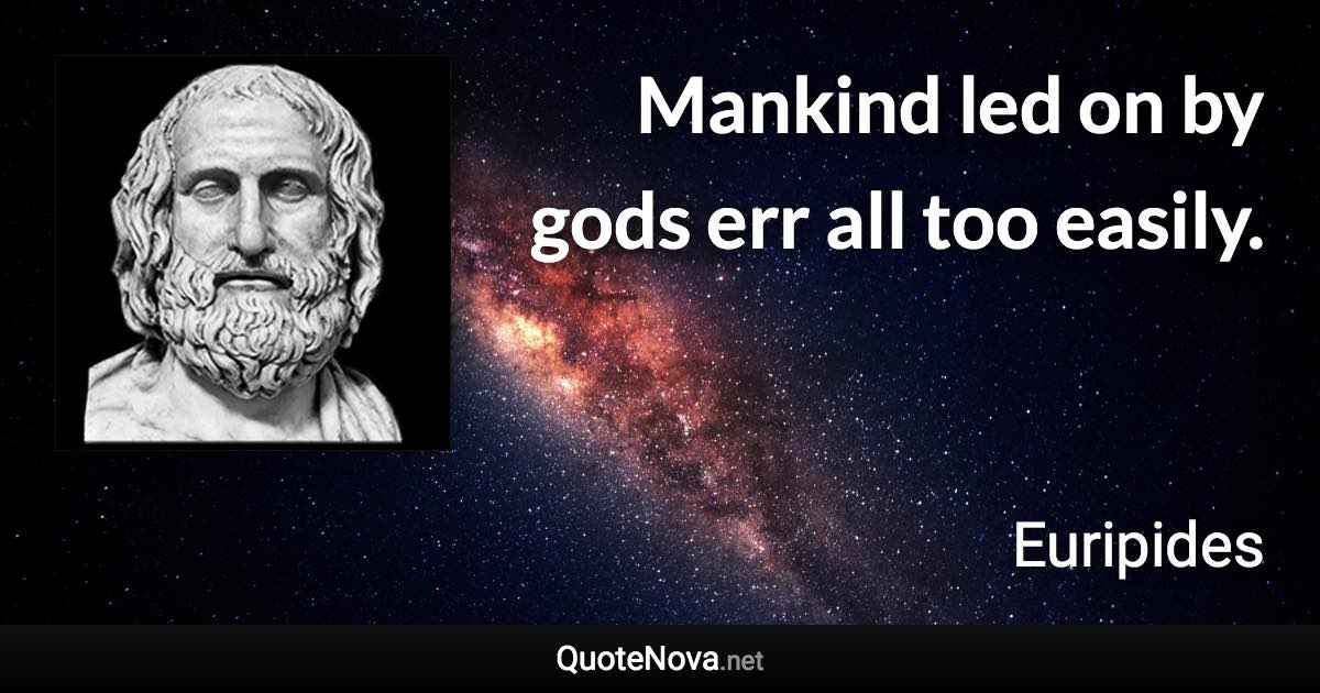 Mankind led on by gods err all too easily. - Euripides quote