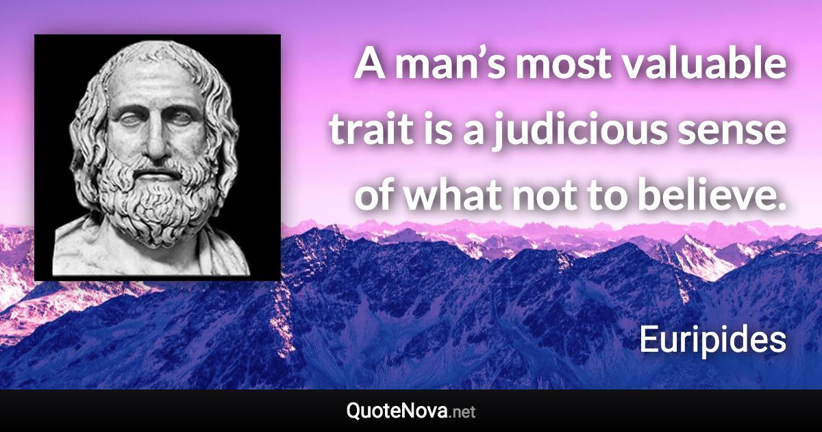 A man’s most valuable trait is a judicious sense of what not to believe. - Euripides quote