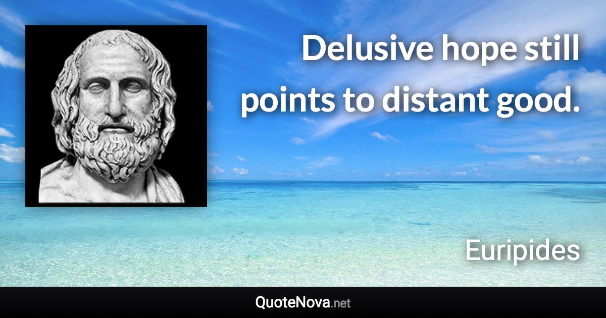 Delusive hope still points to distant good. - Euripides quote