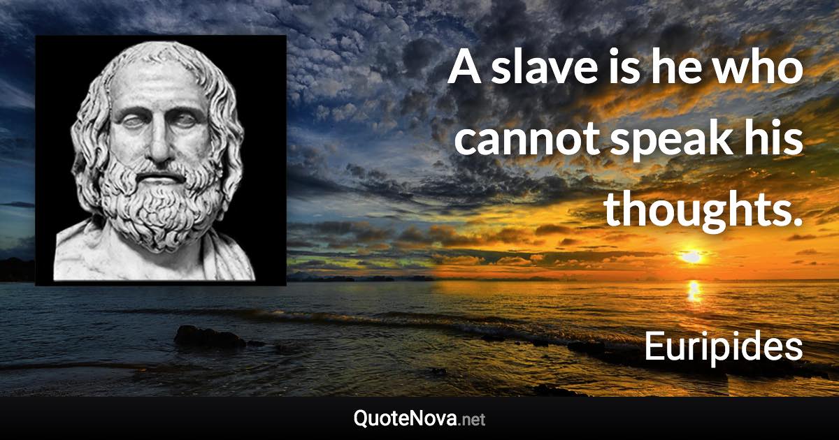 A slave is he who cannot speak his thoughts. - Euripides quote