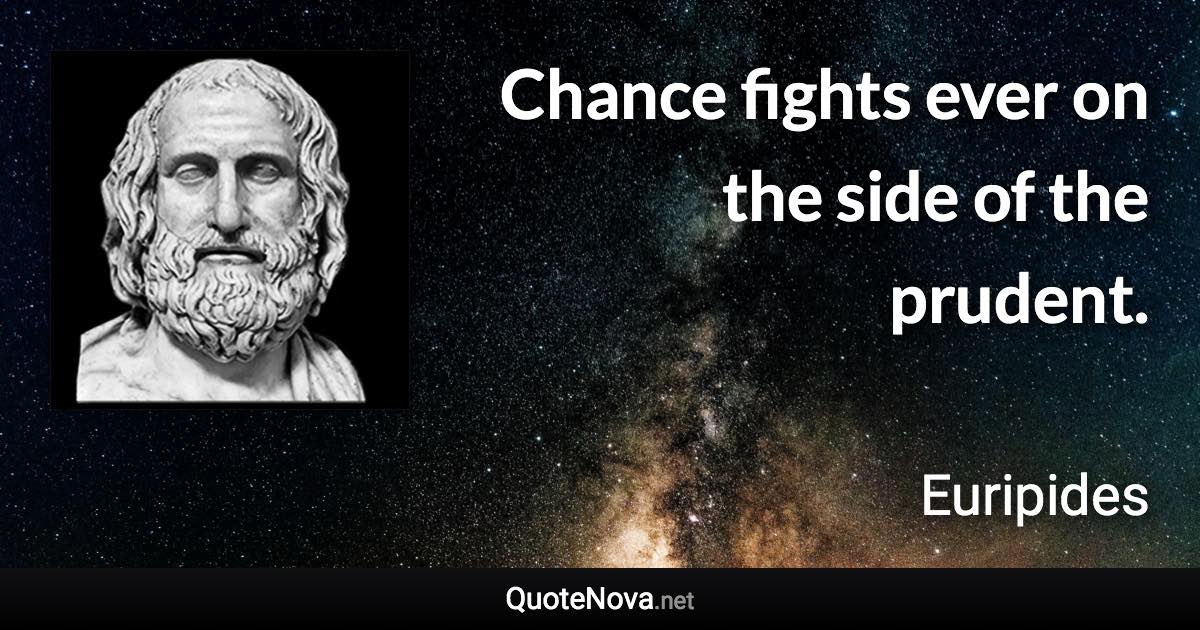 Chance fights ever on the side of the prudent. - Euripides quote