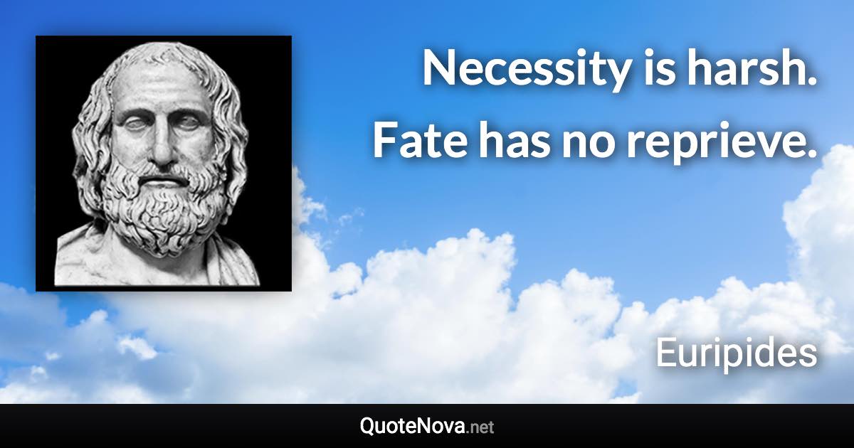 Necessity is harsh. Fate has no reprieve. - Euripides quote