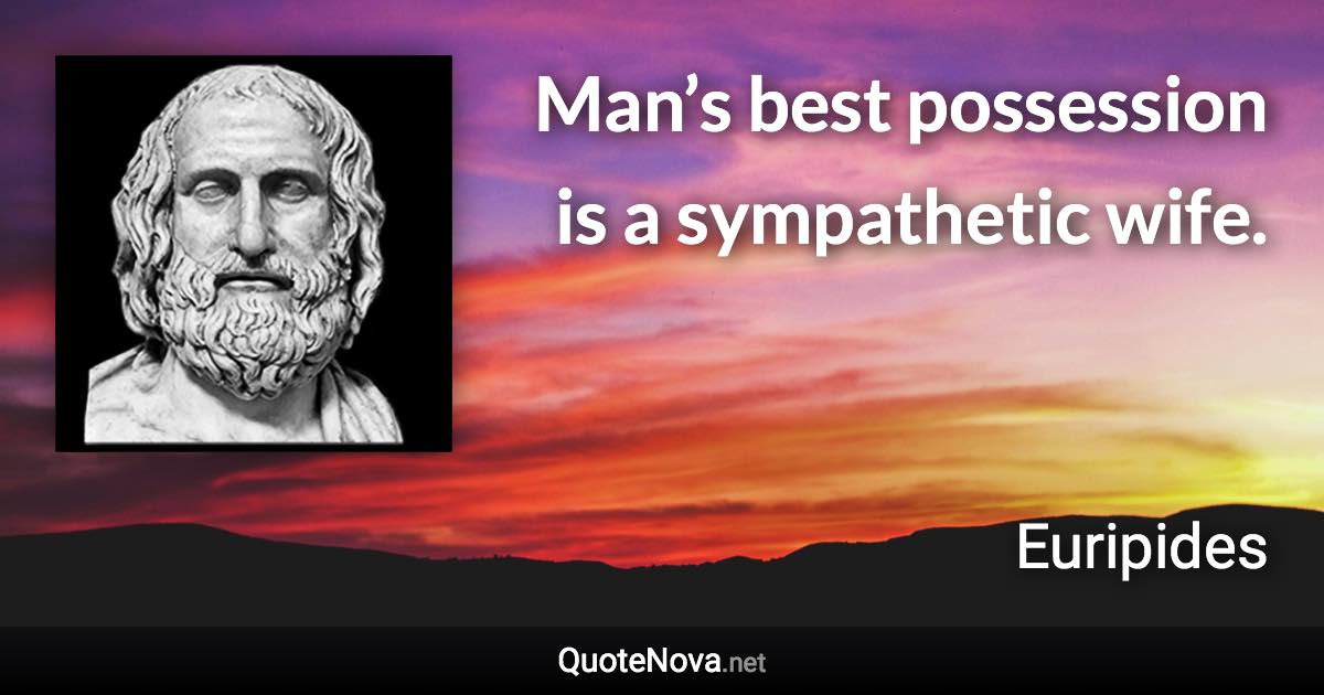 Man’s best possession is a sympathetic wife. - Euripides quote