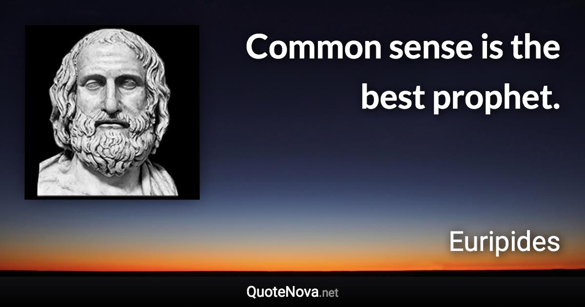 Common sense is the best prophet. - Euripides quote