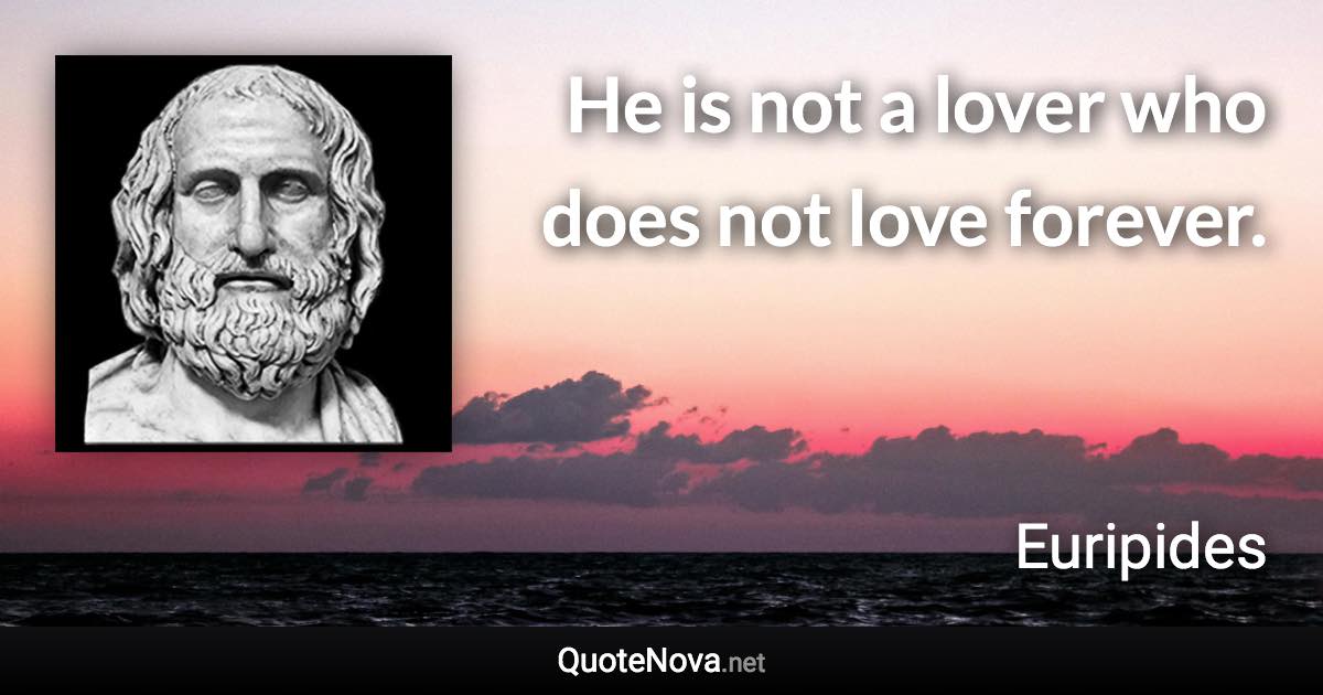 He is not a lover who does not love forever. - Euripides quote