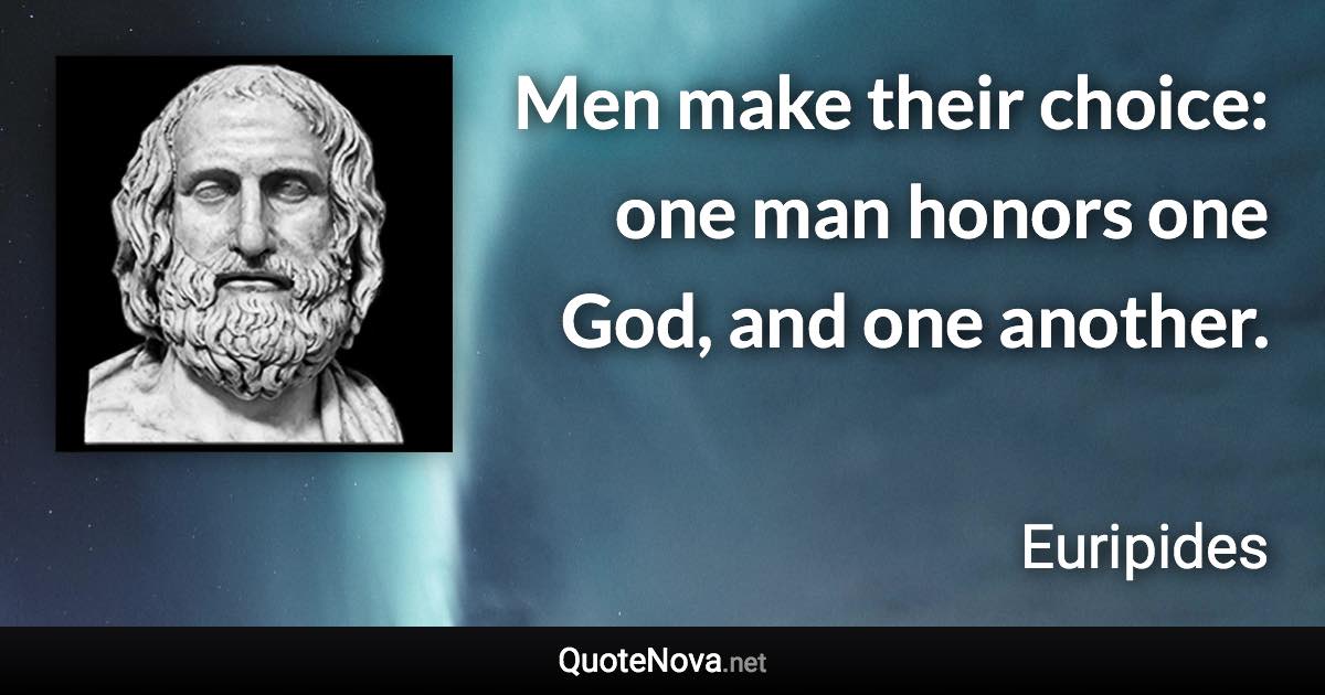 Men make their choice: one man honors one God, and one another. - Euripides quote