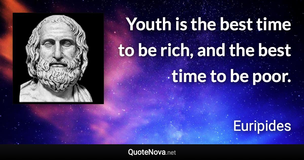 Youth is the best time to be rich, and the best time to be poor. - Euripides quote