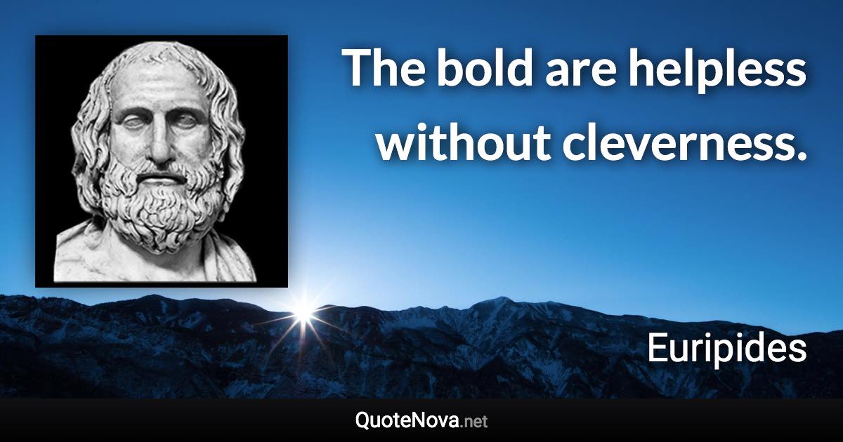 The bold are helpless without cleverness. - Euripides quote