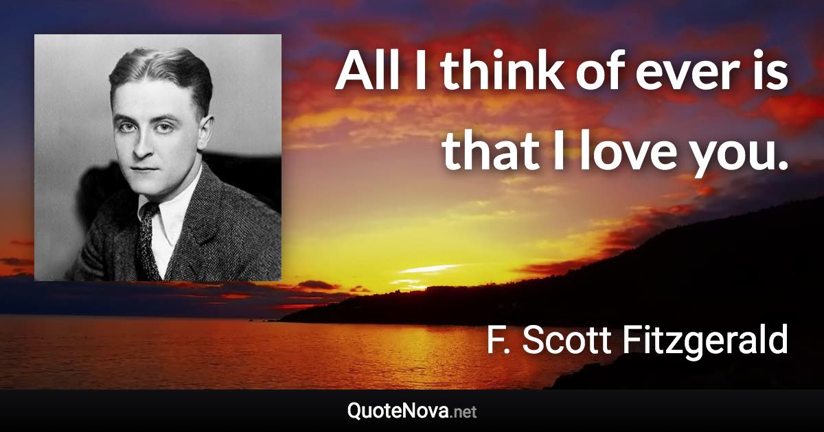 All I think of ever is that I love you. - F. Scott Fitzgerald quote