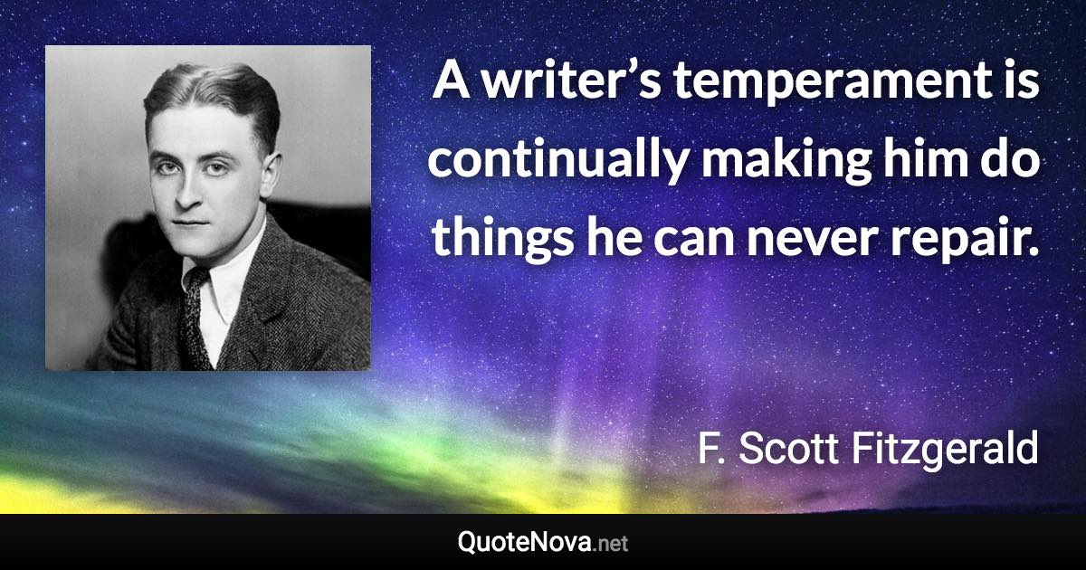 A writer’s temperament is continually making him do things he can never repair. - F. Scott Fitzgerald quote