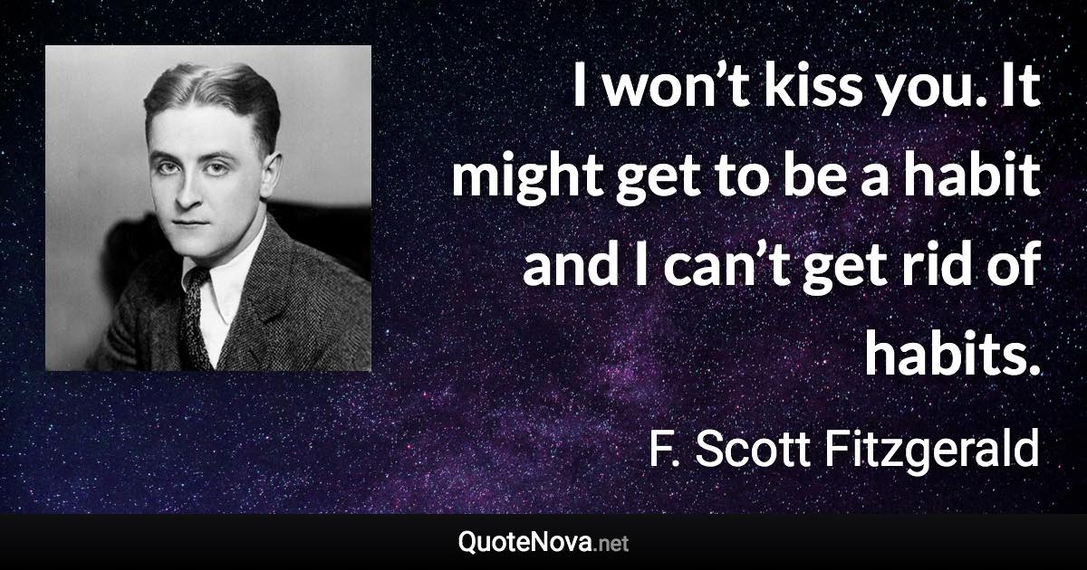 I won’t kiss you. It might get to be a habit and I can’t get rid of habits. - F. Scott Fitzgerald quote