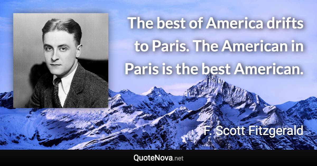 The best of America drifts to Paris. The American in Paris is the best American. - F. Scott Fitzgerald quote