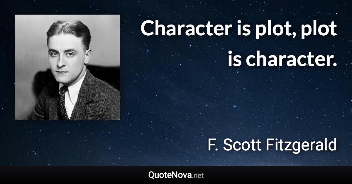 Character is plot, plot is character. - F. Scott Fitzgerald quote