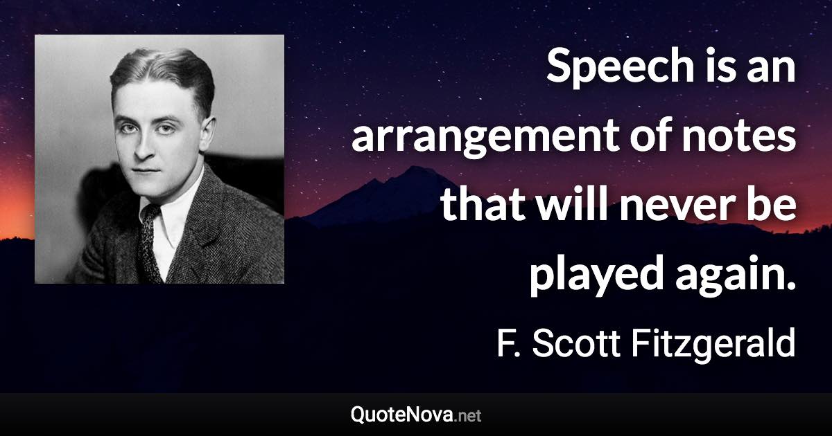 Speech is an arrangement of notes that will never be played again. - F. Scott Fitzgerald quote