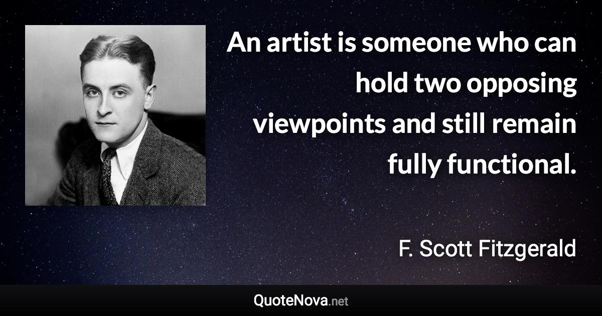 An artist is someone who can hold two opposing viewpoints and still remain fully functional. - F. Scott Fitzgerald quote