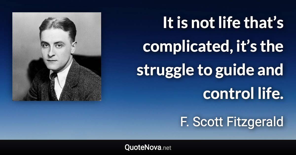 It is not life that’s complicated, it’s the struggle to guide and control life. - F. Scott Fitzgerald quote