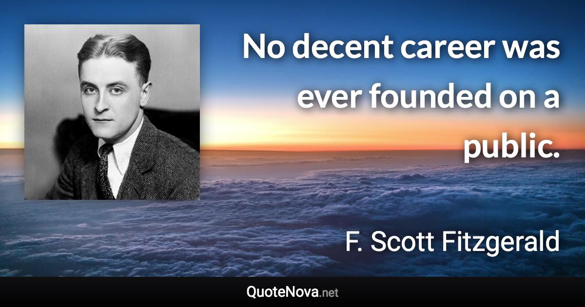 No decent career was ever founded on a public. - F. Scott Fitzgerald quote