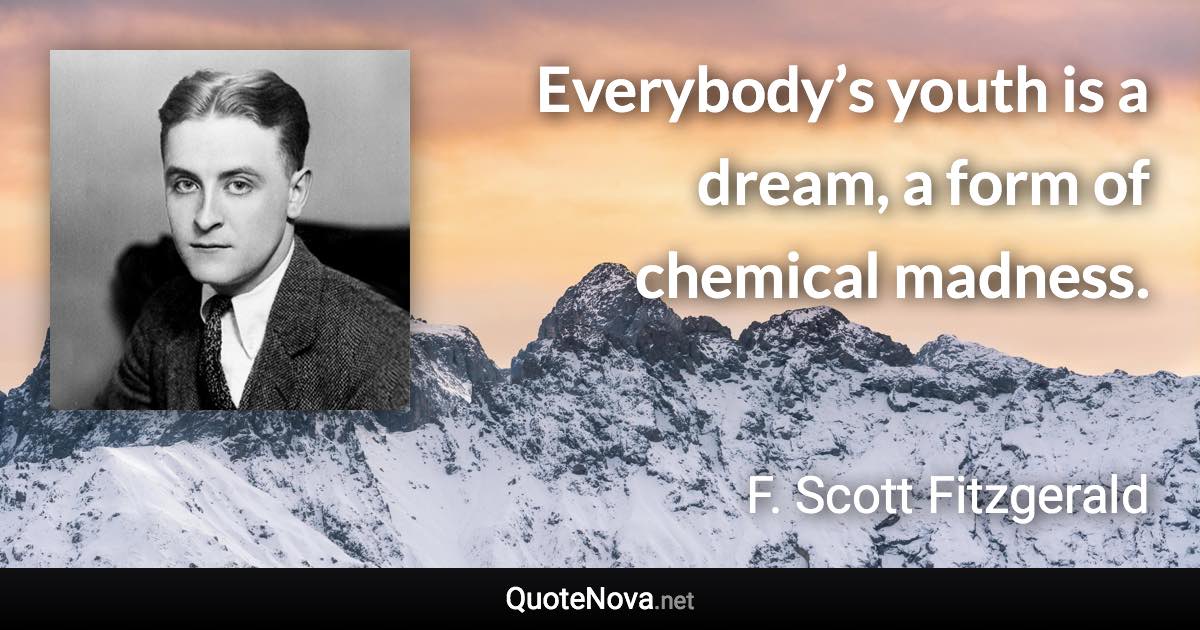 Everybody’s youth is a dream, a form of chemical madness. - F. Scott Fitzgerald quote