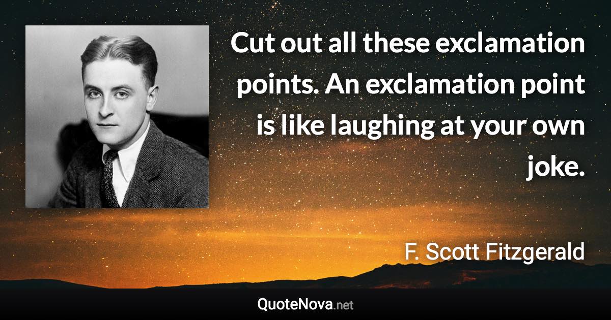 Cut out all these exclamation points. An exclamation point is like laughing at your own joke. - F. Scott Fitzgerald quote