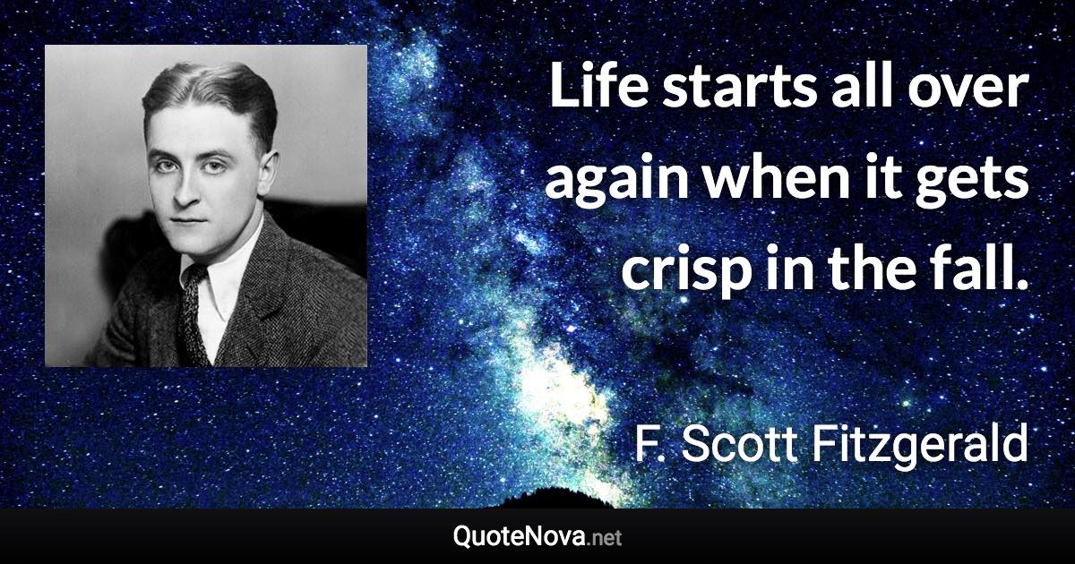 Life starts all over again when it gets crisp in the fall. - F. Scott Fitzgerald quote