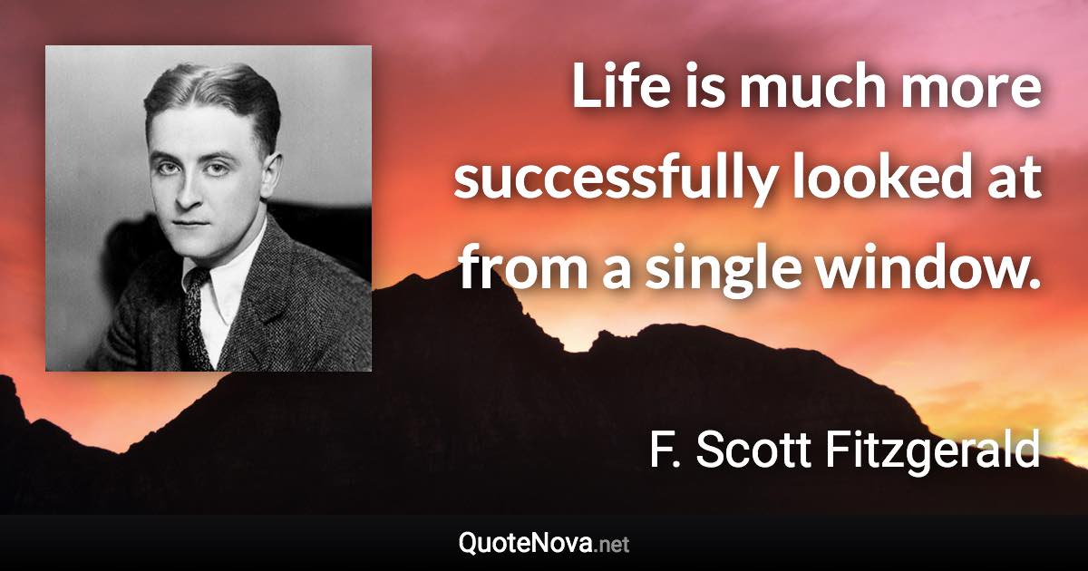 Life is much more successfully looked at from a single window. - F. Scott Fitzgerald quote