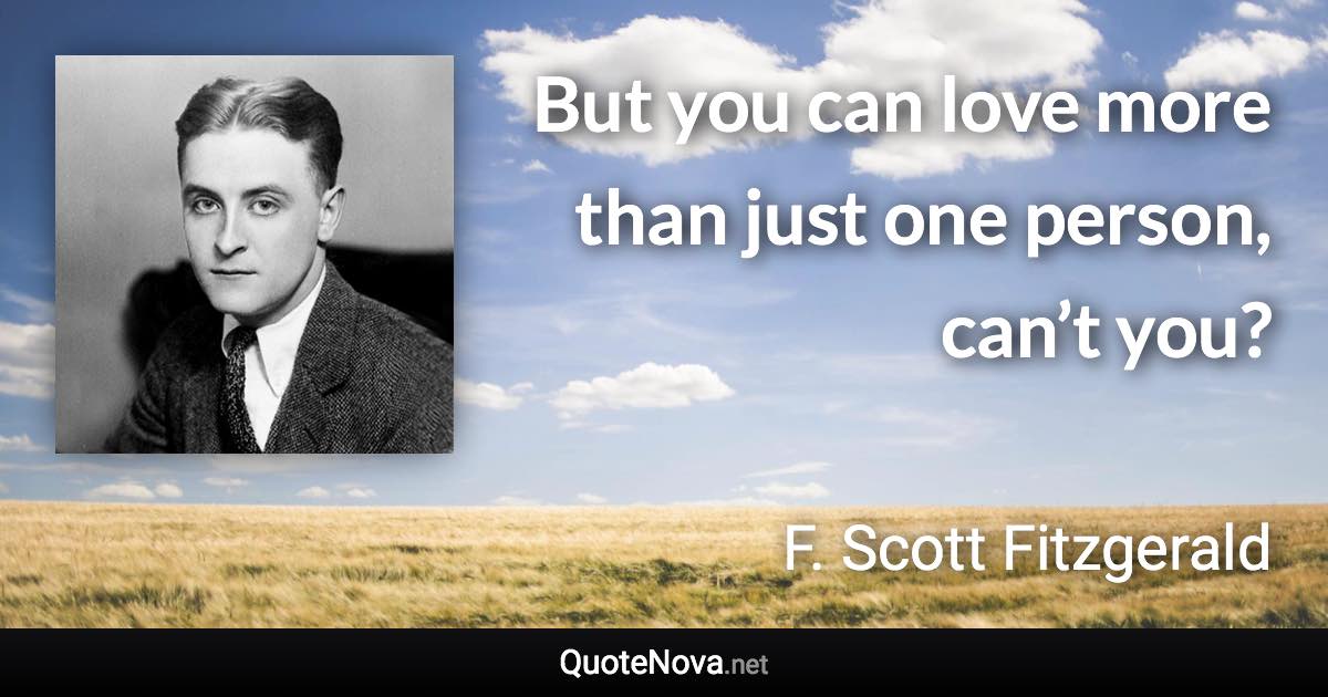 But you can love more than just one person, can’t you? - F. Scott Fitzgerald quote