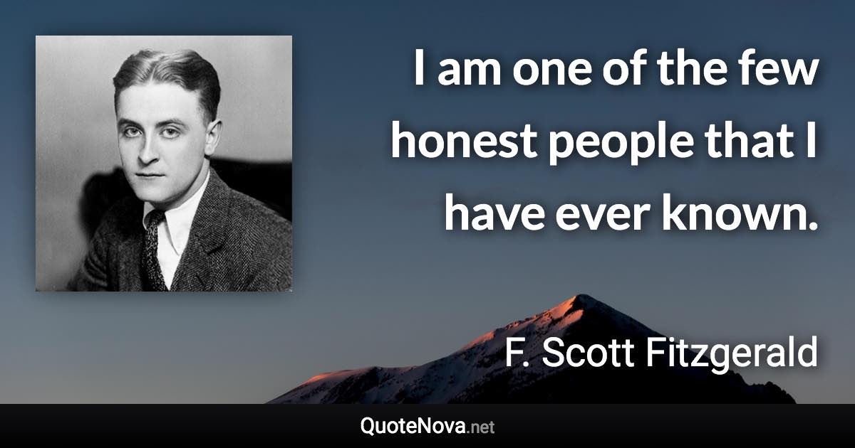 I am one of the few honest people that I have ever known. - F. Scott Fitzgerald quote