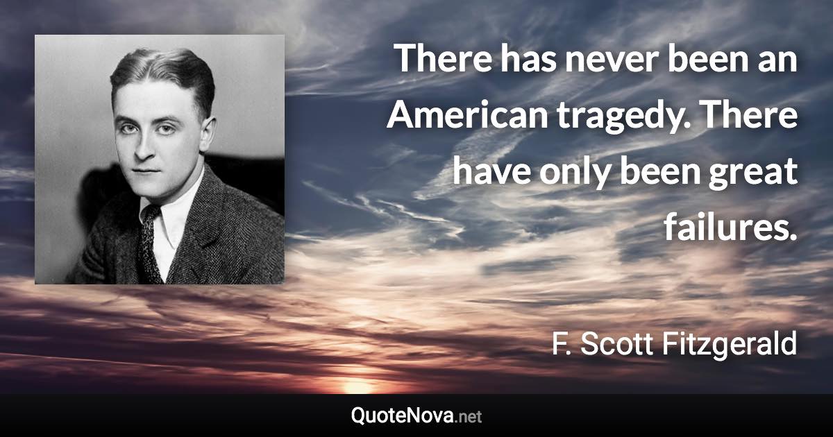 There has never been an American tragedy. There have only been great failures. - F. Scott Fitzgerald quote