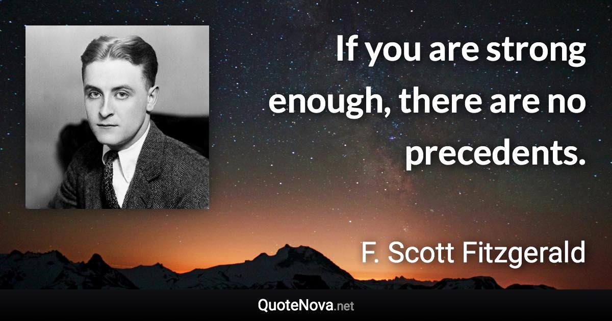 If you are strong enough, there are no precedents. - F. Scott Fitzgerald quote