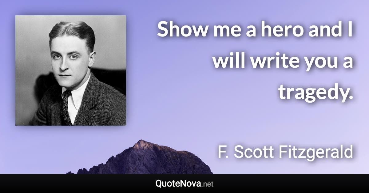 Show me a hero and I will write you a tragedy. - F. Scott Fitzgerald quote