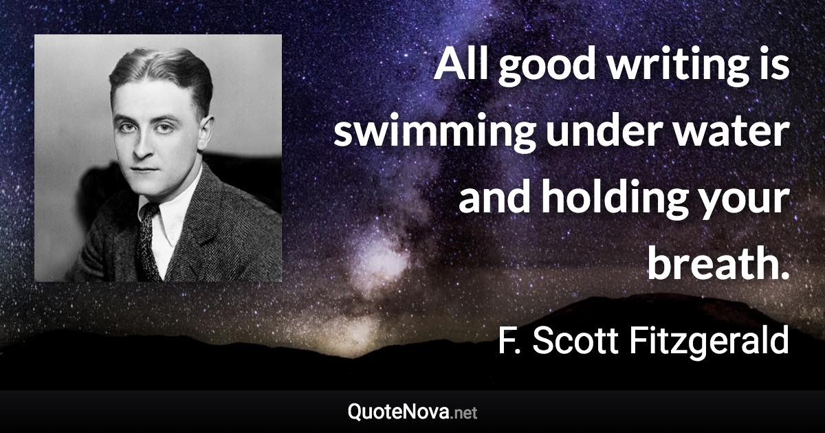 All good writing is swimming under water and holding your breath. - F. Scott Fitzgerald quote