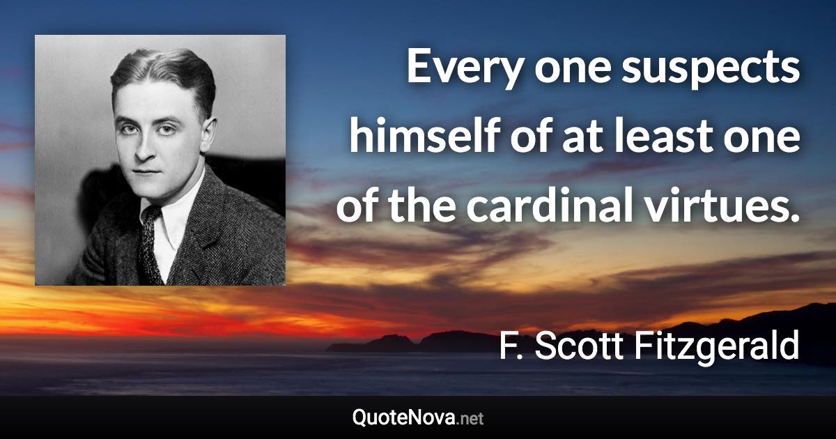 Every one suspects himself of at least one of the cardinal virtues. - F. Scott Fitzgerald quote