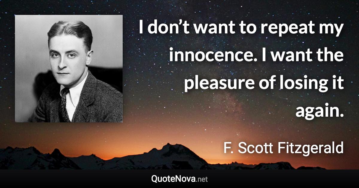 I don’t want to repeat my innocence. I want the pleasure of losing it again. - F. Scott Fitzgerald quote