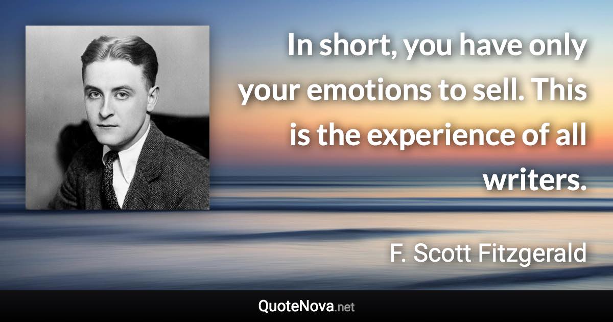 In short, you have only your emotions to sell. This is the experience of all writers. - F. Scott Fitzgerald quote