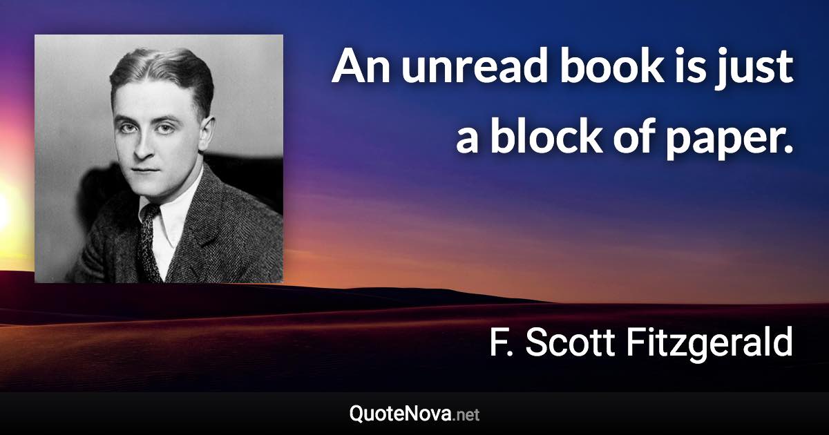 An unread book is just a block of paper. - F. Scott Fitzgerald quote