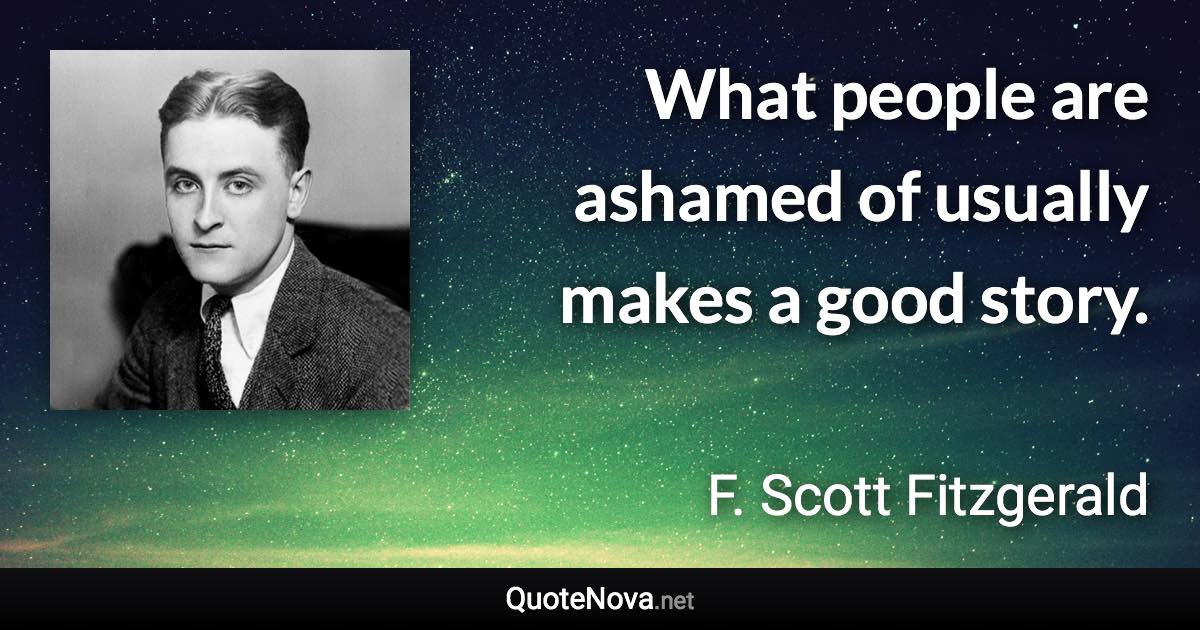 What people are ashamed of usually makes a good story. - F. Scott Fitzgerald quote