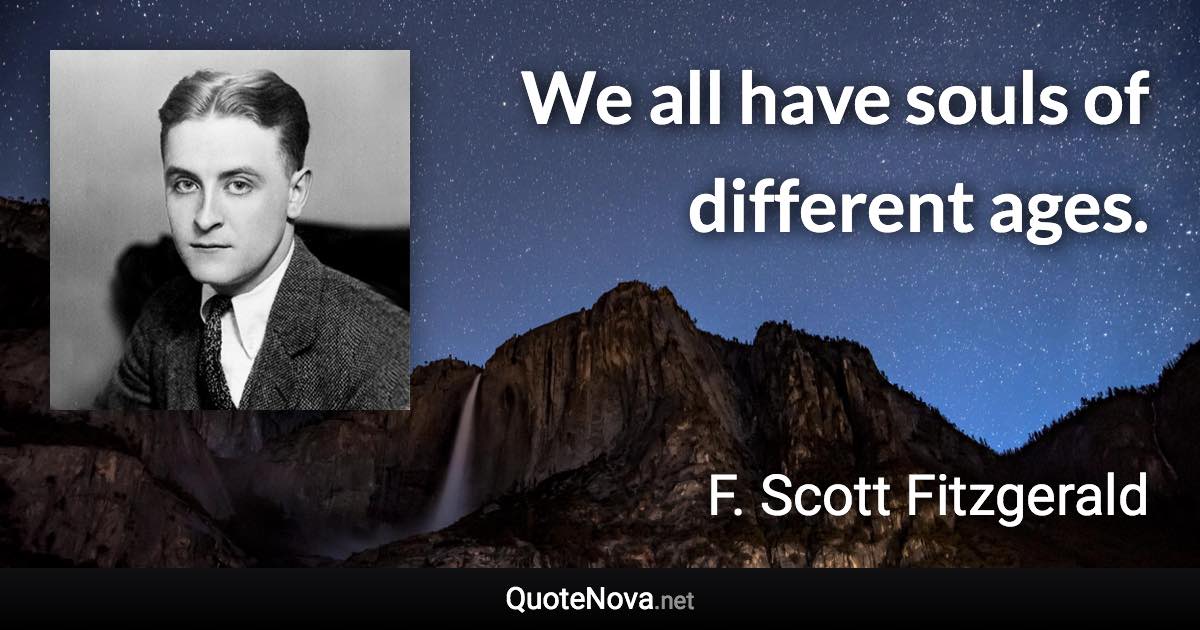 We all have souls of different ages. - F. Scott Fitzgerald quote