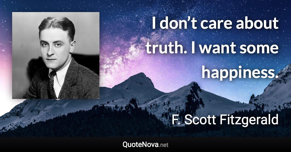 I don’t care about truth. I want some happiness. - F. Scott Fitzgerald quote