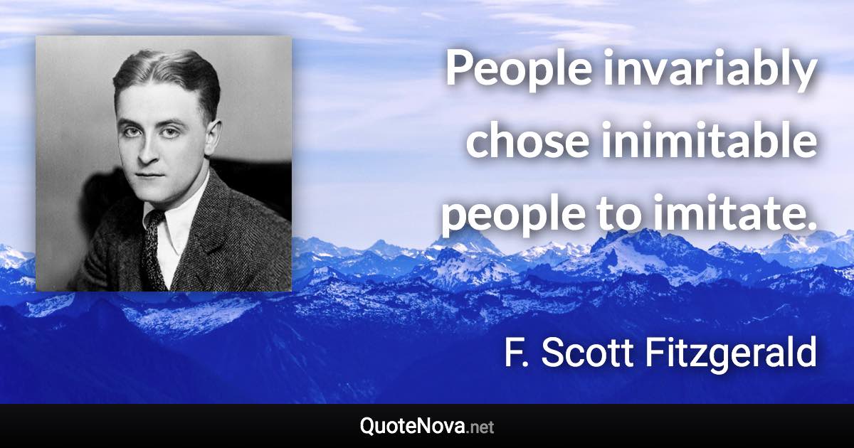 People invariably chose inimitable people to imitate. - F. Scott Fitzgerald quote