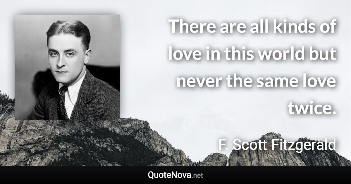 There are all kinds of love in this world but never the same love twice. - F. Scott Fitzgerald quote