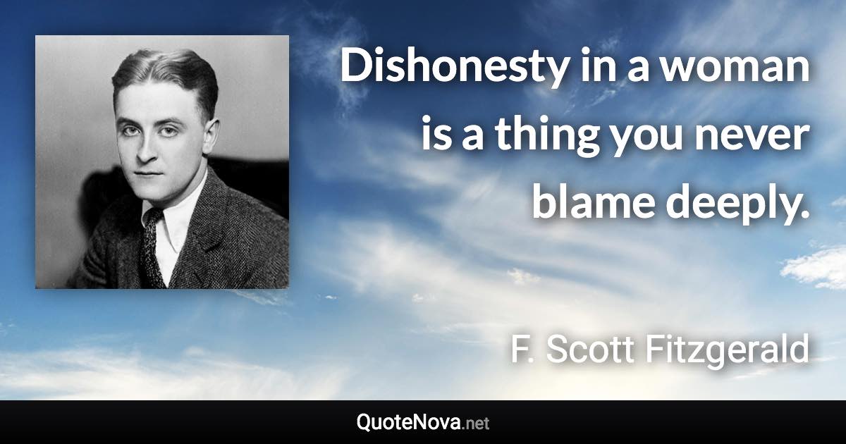 Dishonesty in a woman is a thing you never blame deeply. - F. Scott Fitzgerald quote