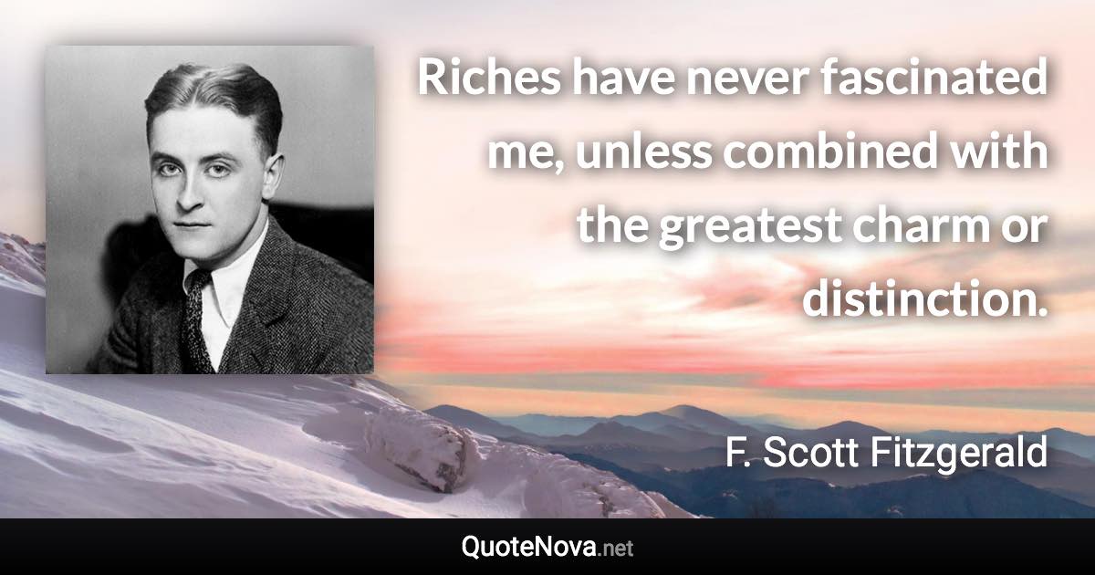 Riches have never fascinated me, unless combined with the greatest charm or distinction. - F. Scott Fitzgerald quote