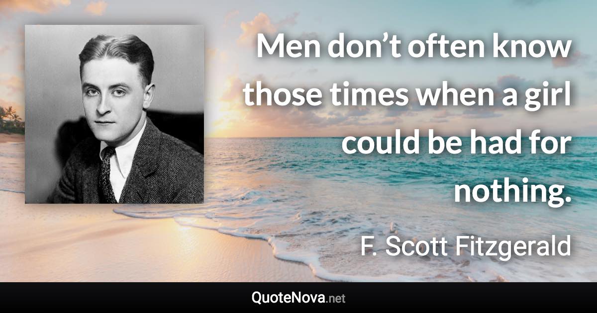 Men don’t often know those times when a girl could be had for nothing. - F. Scott Fitzgerald quote