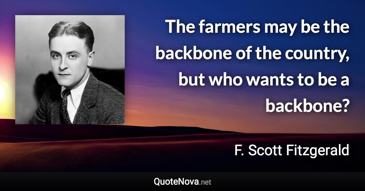 The farmers may be the backbone of the country, but who wants to be a backbone? - F. Scott Fitzgerald quote