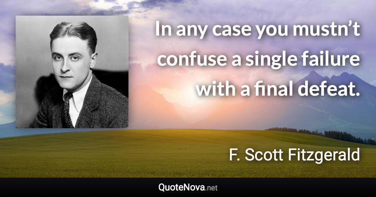 In any case you mustn’t confuse a single failure with a final defeat. - F. Scott Fitzgerald quote