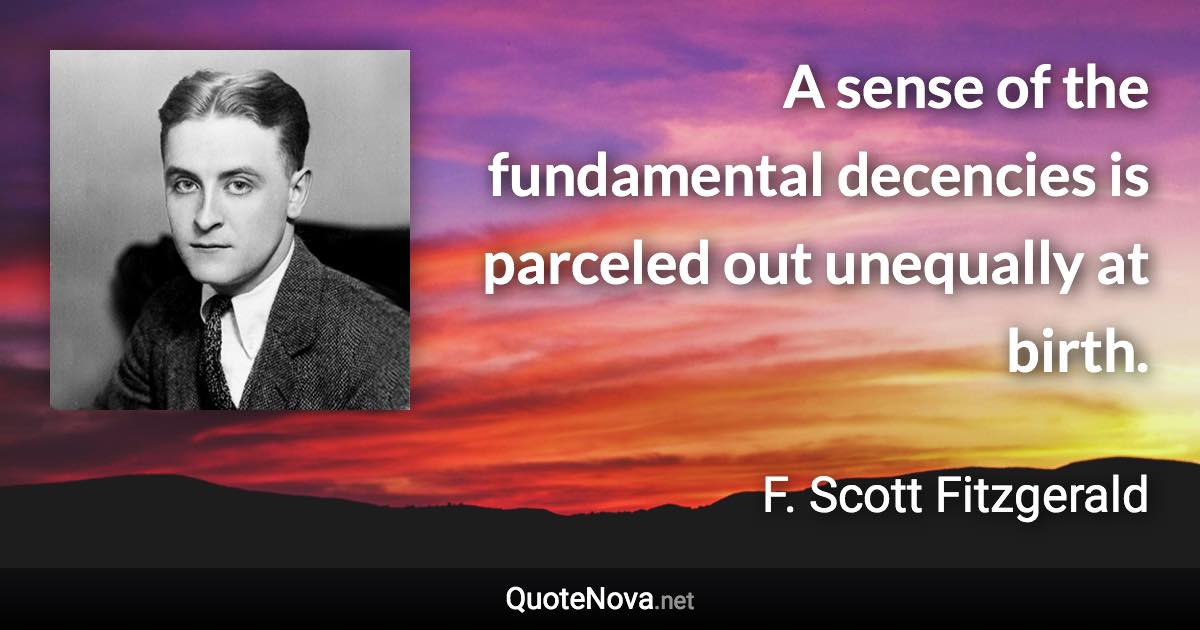 A sense of the fundamental decencies is parceled out unequally at birth. - F. Scott Fitzgerald quote