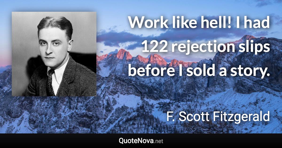 Work like hell! I had 122 rejection slips before I sold a story. - F. Scott Fitzgerald quote