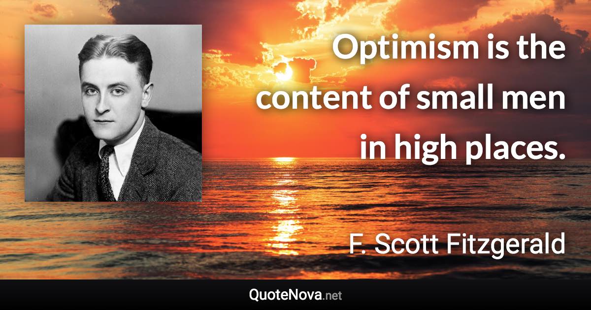 Optimism is the content of small men in high places. - F. Scott Fitzgerald quote